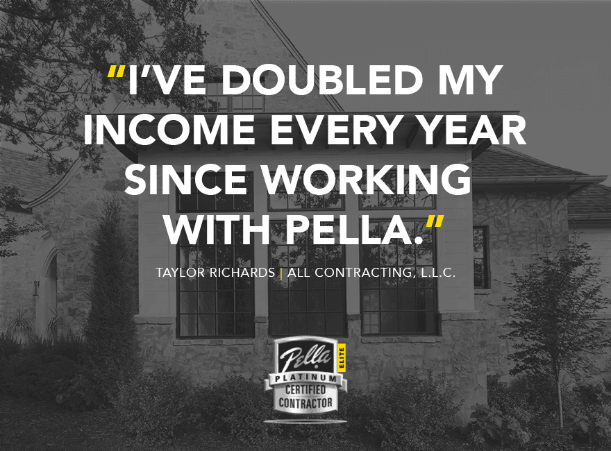 quote from taylor richards: "I've doubled my income every year since working with Pella"